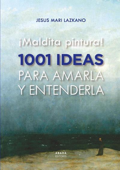 ¡Maldita pintura! : 1001 ideas para amarla y entenderla