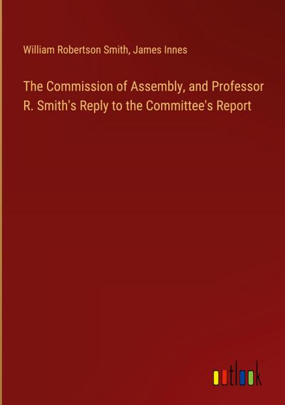 The Commission of Assembly, and Professor R. Smith’s Reply to the Committee’s Report