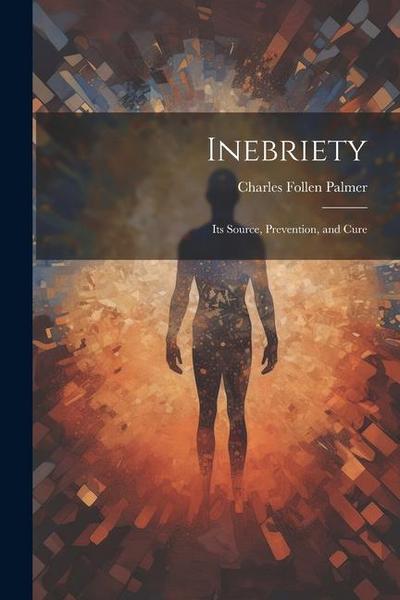 Inebriety: Its Source, Prevention, and Cure