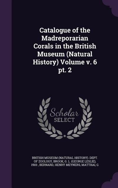 Catalogue of the Madreporarian Corals in the British Museum (Natural History) Volume v. 6 pt. 2