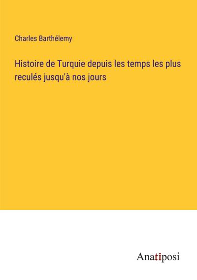 Histoire de Turquie depuis les temps les plus reculés jusqu’à nos jours