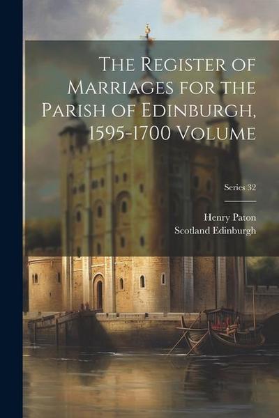 The Register of Marriages for the Parish of Edinburgh, 1595-1700 Volume; Series 32