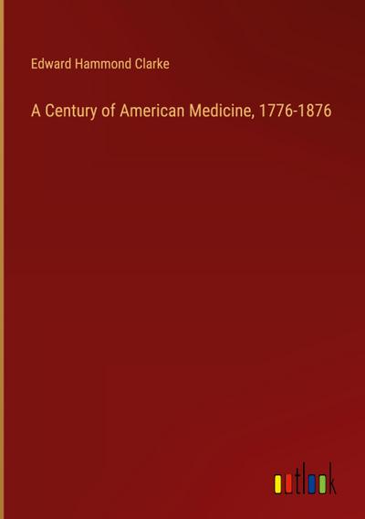 A Century of American Medicine, 1776-1876