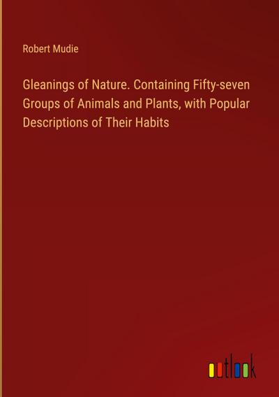 Gleanings of Nature. Containing Fifty-seven Groups of Animals and Plants, with Popular Descriptions of Their Habits