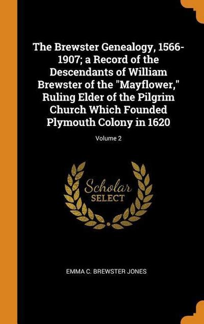 The Brewster Genealogy, 1566-1907; A Record of the Descendants of William Brewster of the Mayflower, Ruling Elder of the Pilgrim Church Which Founded