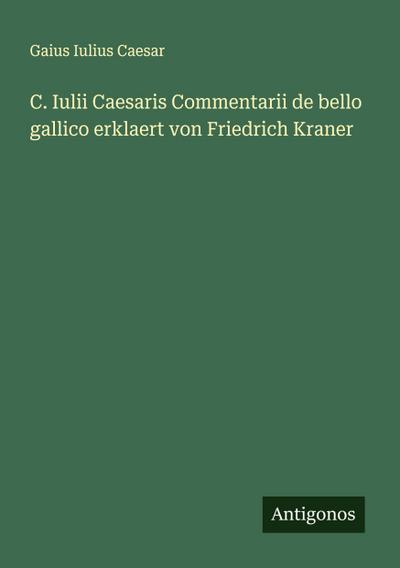 C. Iulii Caesaris Commentarii de bello gallico erklaert von Friedrich Kraner