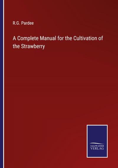 A Complete Manual for the Cultivation of the Strawberry