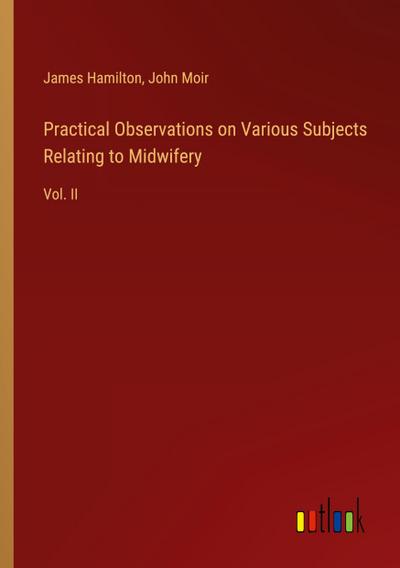 Practical Observations on Various Subjects Relating to Midwifery