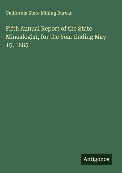 Fifth Annual Report of the State Minealogist, for the Year Ending May 15, 1885