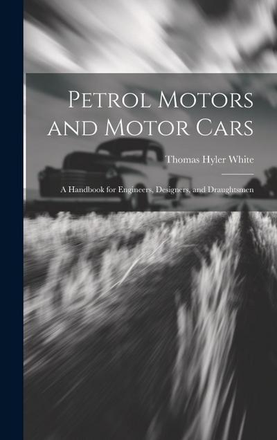 Petrol Motors and Motor Cars: A Handbook for Engineers, Designers, and Draughtsmen