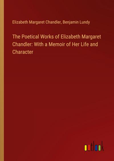 The Poetical Works of Elizabeth Margaret Chandler: With a Memoir of Her Life and Character