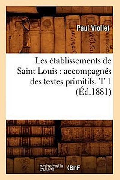 Les Établissements de Saint Louis: Accompagnés Des Textes Primitifs. T 1 (Éd.1881)