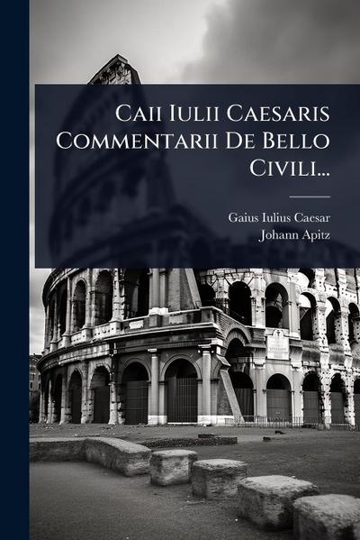 Caii Iulii Caesaris Commentarii De Bello Civili...