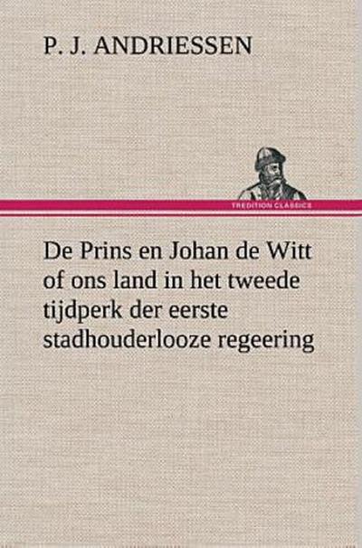 De Prins en Johan de Witt of ons land in het tweede tijdperk der eerste stadhouderlooze regeering