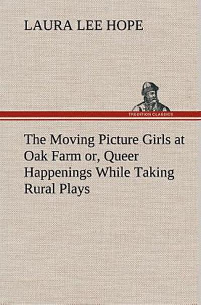 The Moving Picture Girls at Oak Farm or, Queer Happenings While Taking Rural Plays