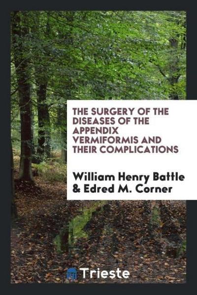 The Surgery of the Diseases of the Appendix Vermiformis and Their Complications