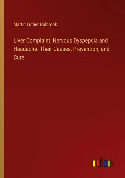 Liver Complaint, Nervous Dyspepsia and Headache. Their Causes, Prevention, and Cure