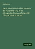 Statistik der Amputationen, welche in den Jahre 1864-1873 in der chirurgischen Klinik der Universität Erlangen gemacht wurden