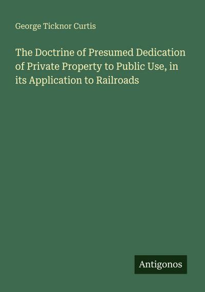 The Doctrine of Presumed Dedication of Private Property to Public Use, in its Application to Railroads