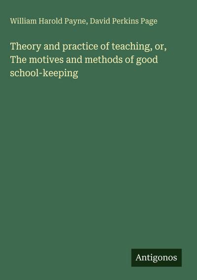 Theory and practice of teaching, or, The motives and methods of good school-keeping