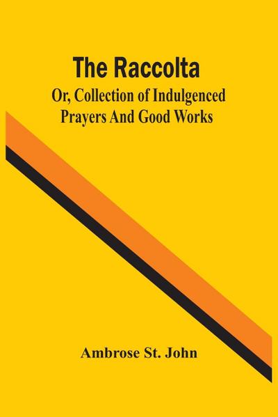 The Raccolta; Or, Collection Of Indulgenced Prayers And Good Works
