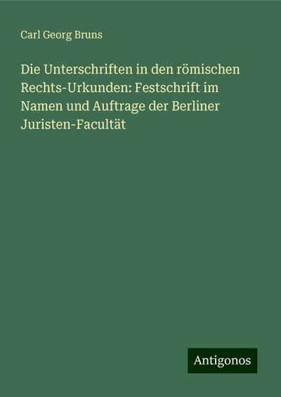 Die Unterschriften in den römischen Rechts-Urkunden: Festschrift im Namen und Auftrage der Berliner Juristen-Facultät
