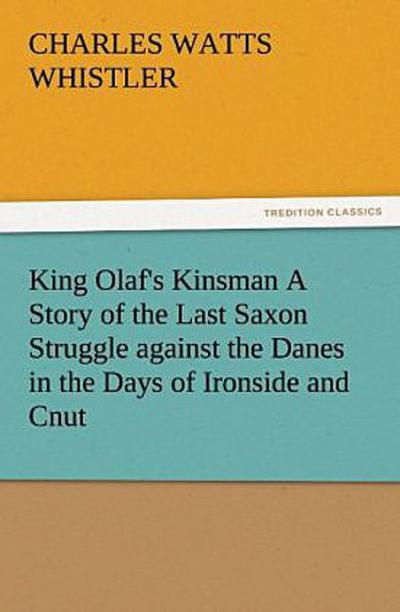 King Olaf’s Kinsman A Story of the Last Saxon Struggle against the Danes in the Days of Ironside and Cnut