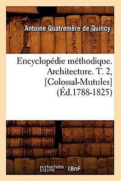 Encyclopédie Méthodique. Architecture. T. 2, [Colossal-Mutules] (Éd.1788-1825)