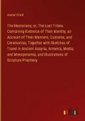 The Nestorians; or, The Lost Tribes. Containing Evidence of Their Identity, an Account of Their Manners, Customs, and Ceremonies, Together with Sketches of Travel in Ancient Assyria, Armenia, Media, and Mesopotamia, and Illustrations of Scripture Prophecy