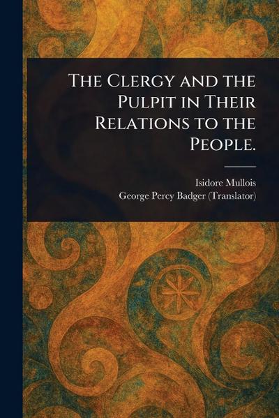 The Clergy and the Pulpit in Their Relations to the People.