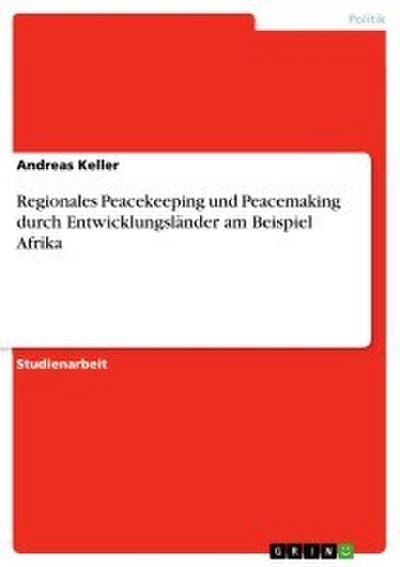 Regionales Peacekeeping und Peacemaking durch Entwicklungsländer am Beispiel Afrika