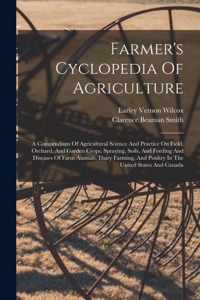 Farmer’s Cyclopedia Of Agriculture: A Compendium Of Agricultural Science And Practice On Field, Orchard, And Garden Crops, Spraying, Soils, And Feedin