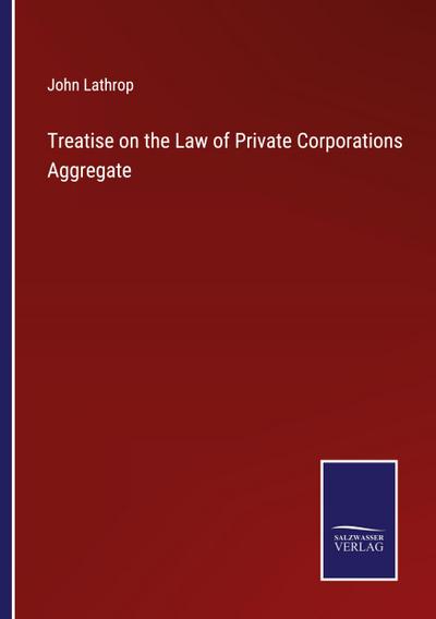 Treatise on the Law of Private Corporations Aggregate