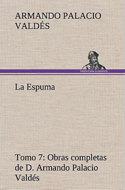 La Espuma Obras completas de D. Armando Palacio Valdés, Tomo 7.
