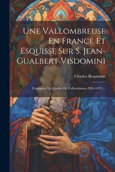 Une Vallombreuse En France Et Esquisse Sur S. Jean-gualbert Visdomini: Fondateur De L’ordre De Vallombreuse (985-1073) ...
