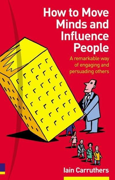 How to Move Minds and Influence People: A Remarkable Way of Engaging and Pers...