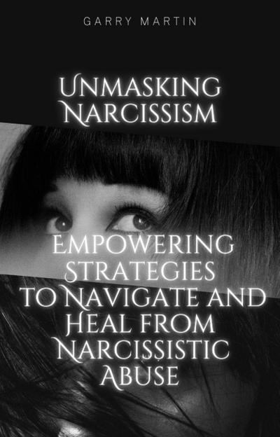 Unmasking Narcissism: Empowering Strategies to Navigate and Heal from Narcissistic Abuse