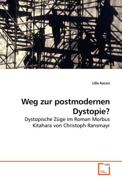 Weg zur postmodernen Dystopie?: Dystopische Züge im Roman Morbus Kitahara von Christoph Ransmayr - Lilla Kocsis