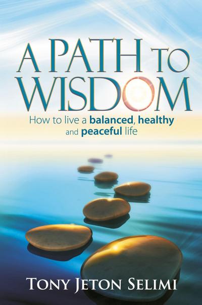 A Path to Wisdom - How to Live a Balanced, Healthy and Peaceful Life