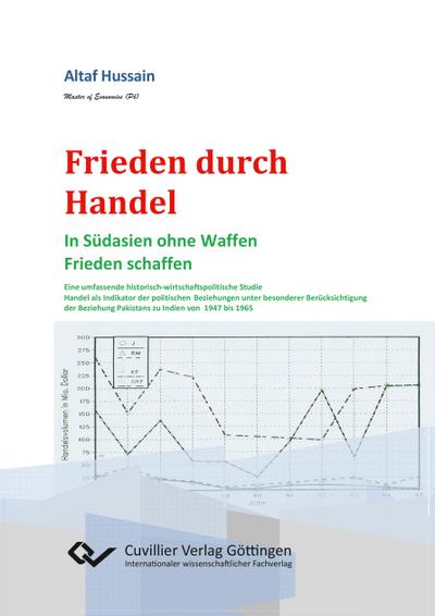 Frieden durch Handel. In Südasien ohne Waffen Frieden schaffen. Eine umfassende historisch-wirtschaftspolitische Studie Handel als Indikator der politischen Beziehungen unter besonderer Berücksichtigung der Beziehung Pakistans zu Indien von 1947 bis 1965