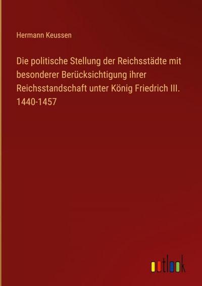 Die politische Stellung der Reichsstädte mit besonderer Berücksichtigung ihrer Reichsstandschaft unter König Friedrich III. 1440-1457