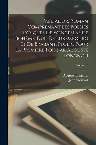 Méliador. Roman comprenant les poésies lyriques de Wenceslas de Bohême, duc de Luxembourg et de Brabant, public pour la premìere fois par Auguste Longnon; Volume 2