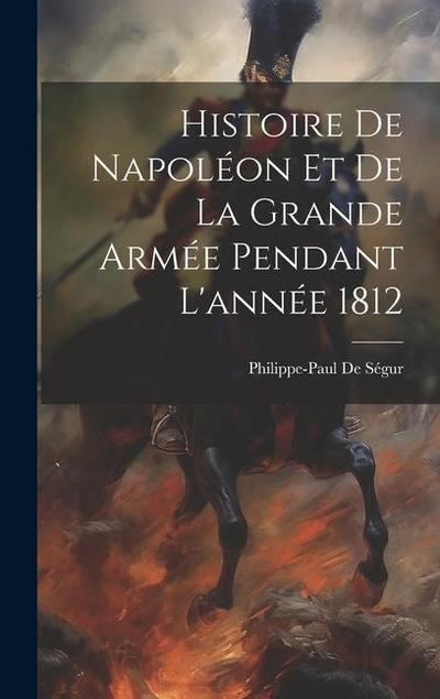 Histoire De Napoléon Et De La Grande Armée Pendant L’année 1812
