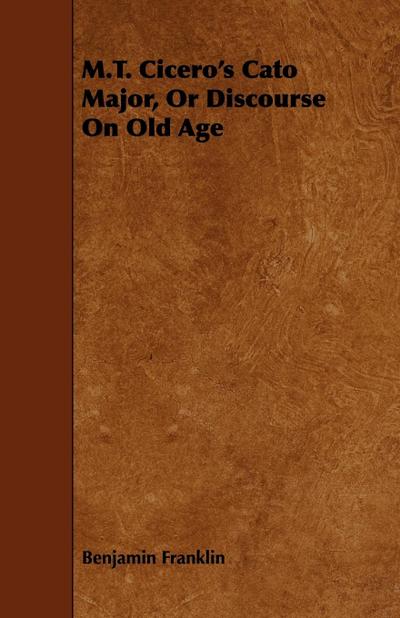 M.T. Cicero’s Cato Major, Or Discourse On Old Age