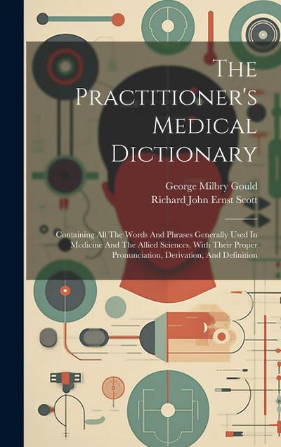 The Practitioner’s Medical Dictionary: Containing All The Words And Phrases Generally Used In Medicine And The Allied Sciences, With Their Proper Pron