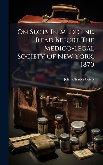 On Sects In Medicine. Read Before The Medico-legal Society Of New York, 1870