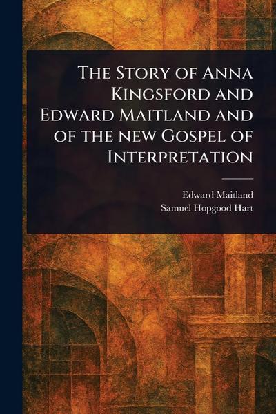 The Story of Anna Kingsford and Edward Maitland and of the New Gospel of Interpretation