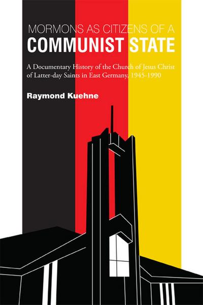 Mormons as Citizens of a Communist State: A Documentary History of the Church of Jesus Christ of Latter-day Saints in East Germany, 1945-1990