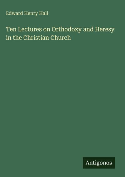 Ten Lectures on Orthodoxy and Heresy in the Christian Church