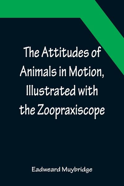 The Attitudes of Animals in Motion, Illustrated with the Zoopraxiscope